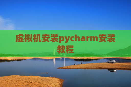 虚拟机安装pycharm安装教程
